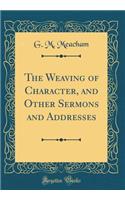 The Weaving of Character, and Other Sermons and Addresses (Classic Reprint)