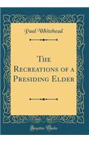 The Recreations of a Presiding Elder (Classic Reprint)