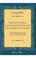 Der Illustrierte Lateinische Aesop in Der Handschrift Des Ademar: Codex Vossianus Lat. Oct. 15, Fol. 195-205 (Classic Reprint)