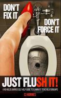 Don't Fix It! Don't Force It! Just Flush-it!