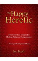 The Happy Heretic: Seven Spiritual Insights for Healing Religious Codependency