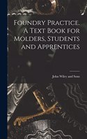 Foundry Practice. A Text Book for Molders, Students and Apprentices