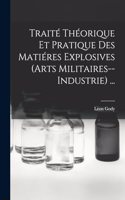 Traité Théorique Et Pratique Des Matiéres Explosives (Arts Militaires--Industrie) ...