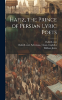 Hafiz, the Prince of Persian Lyric Poets