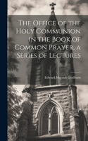 Office of the Holy Communion in the Book of Common Prayer, a Series of Lectures