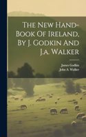 The New Hand-book Of Ireland, By J. Godkin And J.a. Walker