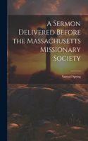 Sermon Delivered Before the Massachusetts Missionary Society