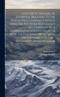 Letter To The Earl Of Liverpool [relating To The North-west Company's Attack Upon The Red River Settlement] Accompanied By A Correspondence [of J. Halkett] With The Colonial Department On The Subject Of The ... Settlement. [with] Appendix