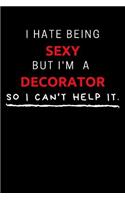 I Hate Being Sexy But I'm A Decorator So I Can't Help It: Funny Decorator Journal / Notebook / Planner / Job / Black / Co-Worker Quote Gift with 110 Blank Lined Pages (6 x 9 inches in size)