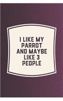 I Like My Parrot & Like 3 People: Funny Sayings on the cover Journal 104 Lined Pages for Writing and Drawing, Everyday Humorous, 365 days to more Humor & Happiness Year Long Journal 