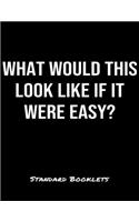 What Would This Look Like If It Were Easy?: A softcover blank lined notebook to jot down business ideas, take notes for class or ponder life's big questions.