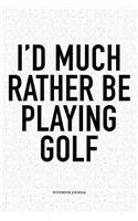 I'd Much Rather Be Playing Golf: A 6x9 Inch Matte Softcover Notebook Diary with 120 Blank Lined Pages and a Funny Golfing Cover Slogan
