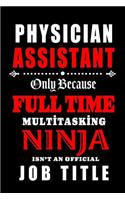 Physician Assistant-Only Because Full Time Multitasking Ninja Isn't An Official Job Title: Blank Lined Journal/Notebook as Cute, Funny, Appreciation day, birthday, Thanksgiving, Christmas Gift for Office Coworkers, colleagues, friends & fa