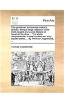 Gentleman and Cabinet-Maker's Director. Being a Large Collection of the Most Elegant and Useful Designs of Houshold Furniture ... the Whole Comprehended in One Hundred and Sixty Copper-Plates, ... by Thomas Chippendale, ...