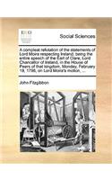 A Compleat Refutation of the Statements of Lord Moira Respecting Ireland; Being the Entire Speech of the Earl of Clare, Lord Chancellor of Ireland, in the House of Peers of That Kingdom, Monday, February 19, 1798, on Lord Moira's Motion, ...: (English)