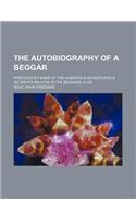 The Autobiography of a Beggar; Prefaced by Some of the Humorous Adventures & Incidents Related in the Beggars' Club