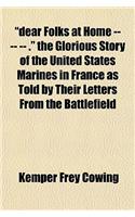 Dear Folks at Home -- -- -- . the Glorious Story of the United States Marines in France as Told by Their Letters from the Battlefield