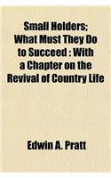 Small Holders; What Must They Do to Succeed: With a Chapter on the Revival of Country Life