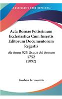 Acta Bosnae Potissimum Ecclesiastica Cum Insertis Editorum Documentorum Regestis