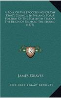 A Roll of the Proceedings of the King's Council in Ireland, for a Portion of the Sixteenth Year of the Reign of Richard the Second (1877)