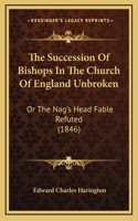 The Succession Of Bishops In The Church Of England Unbroken: Or The Nag's Head Fable Refuted (1846)