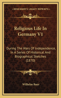 Religious Life In Germany V1: During The Wars Of Independence, In A Series Of Historical And Biographical Sketches (1870)
