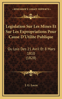 Legislation Sur Les Mines Et Sur Les Expropriations Pour Cause D'Utilite Publique: Ou Lois Des 21 Avril Et 8 Mars 1810 (1828)