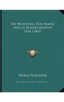 Die Besatzung Von Mainz Sollen Bundestruppen Sein (1862)