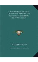 A Review Of A Lecture On Liberty, Read At The Manchester Friends' Institute (1867)