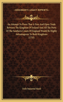 An Attempt To Prove That A Free And Open Trade Between The Kingdom Of Ireland And All The Ports Of The Southern Coasts Of England Would Be Highly Advantageous To Both Kingdoms (1753)