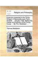 A Sermon Preached in the Trinity-Chapel, in Newcastle Upon Tyne, ... Seventh ... January 1760. Before the Master and Brethren of the Trinity-House, ... by Tho. Maddison ...
