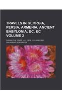 Travels in Georgia, Persia, Armenia, Ancient Babylonia, &C. &C Volume 2; During the Years 1817, 1818, 1819, and 1820