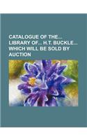Catalogue of the Library of H.T. Buckle Which Will Be Sold by Auction