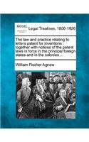 The law and practice relating to letters patent for inventions: together with notices of the patent laws in force in the principal foreign states and in the colonies ...(English)