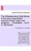 Witwatersrand Gold Mines. a True and Unvarnished Account of Their Origin and Progress ... Translated ... by H. C. Simonsen.