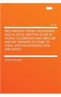 Mes Amours: Poems: Passionate and Playful, Written to Me by People Celebrated and Obscure and My Answers to Some of Them, with an Introduction and Notes