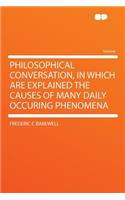 Philosophical Conversation, in Which Are Explained the Causes of Many Daily Occuring Phenomena