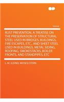 Rust Prevention. a Treatise on the Preservation of Structural Steel Used in Bridges, Buildings, Fire Escapes, Etc., and Sheet Steel Used in Buildings, Metal Siding, Roofing, Smokestacks, Boiler Fronts, and Standpipes, Etc