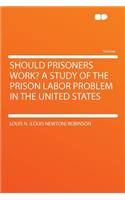 Should Prisoners Work? a Study of the Prison Labor Problem in the United States