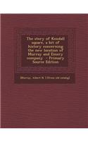 The Story of Kendall Square, a Bit of History Concerning the New Location of Murray and Emery Company - Primary Source Edition