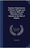 Summer Experiences of Rome, Perugia and Siena in 1854; and Sketches of the Islands in the Bay of Naples