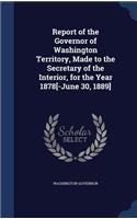 Report of the Governor of Washington Territory, Made to the Secretary of the Interior, for the Year 1878[-June 30, 1889]