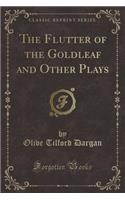 The Flutter of the Goldleaf and Other Plays (Classic Reprint)