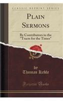 Plain Sermons: By Contributors to the "tracts for the Times" (Classic Reprint): By Contributors to the "tracts for the Times" (Classic Reprint)