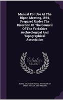 Manual for Use at the Ripon Meeting, 1874, Prepared Under the Direction of the Council of the Yorkshire Archaeological and Topographical Association