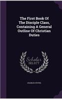 The First Book Of The Disciple Class, Containing A General Outline Of Christian Duties: (English)