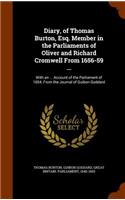 Diary, of Thomas Burton, Esq. Member in the Parliaments of Oliver and Richard Cromwell from 1656-59 ...