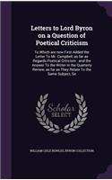 Letters to Lord Byron on a Question of Poetical Criticism: To Which Are Now First Added the Letter to Mr. Campbell, as Far as Regards Poetical Criticism: And the Answer to the Writer in the Quarterly Review,