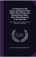 Treatise On The Honor And Dignity With Which The Virtuous Are Received Into Glory, After Their Departure From This Life