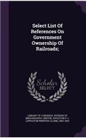Select List Of References On Government Ownership Of Railroads;